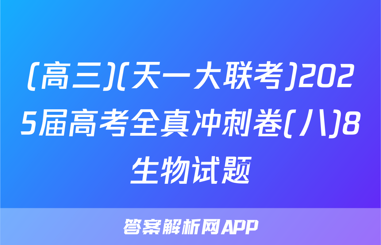 (高三)(天一大联考)2025届高考全真冲刺卷(八)8生物试题