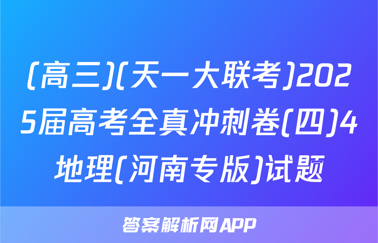 (高三)(天一大联考)2025届高考全真冲刺卷(四)4地理(河南专版)试题