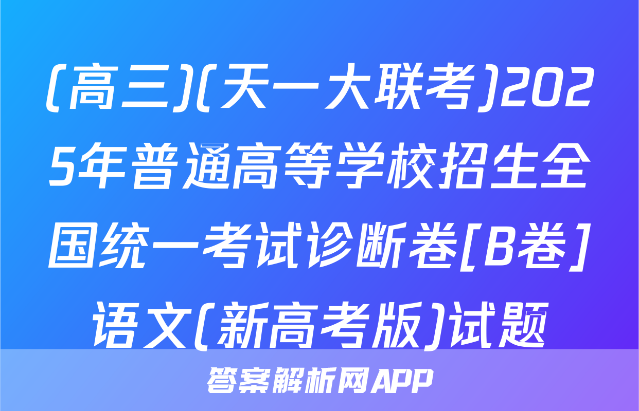 (高三)(天一大联考)2025年普通高等学校招生全国统一考试诊断卷[B卷]语文(新高考版)试题