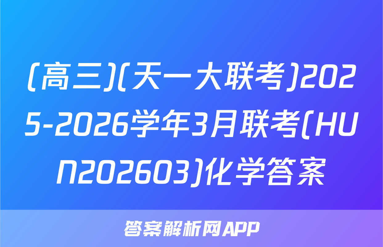 (高三)(天一大联考)2025-2026学年3月联考(HUN202603)化学答案
