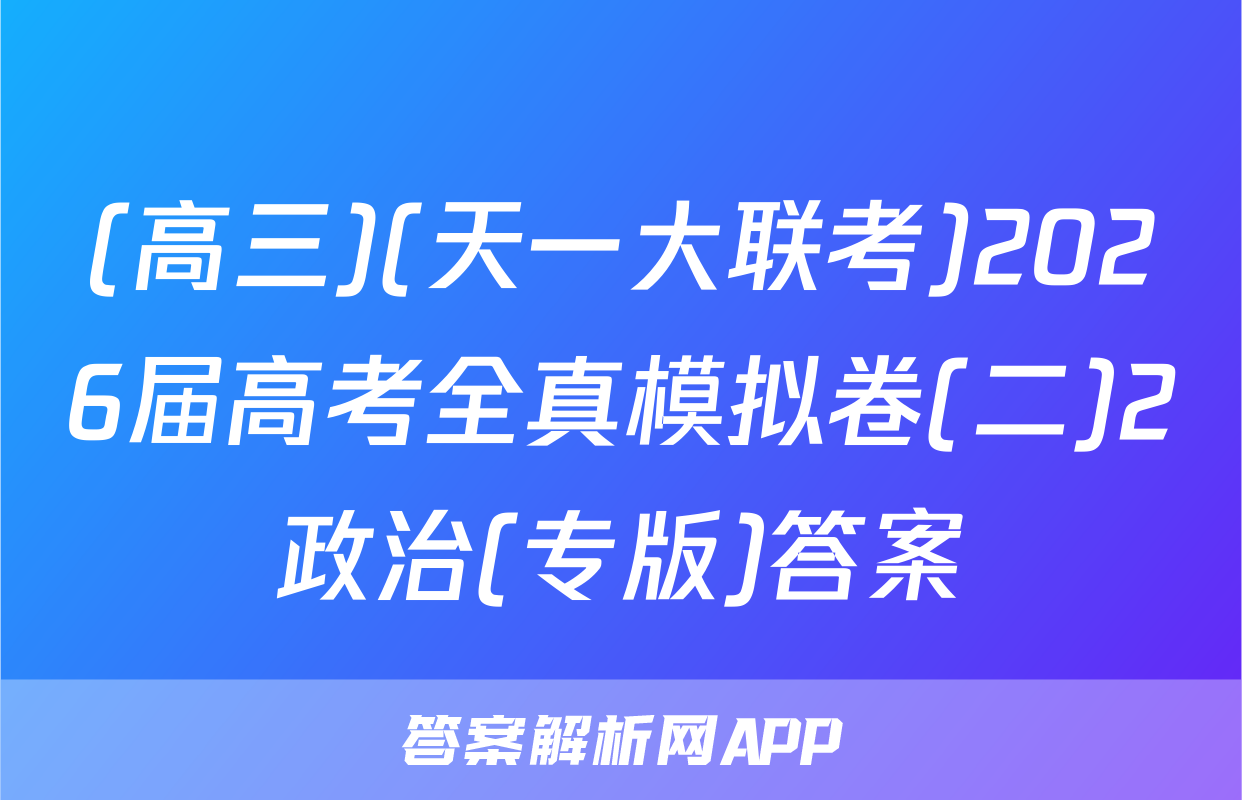 (高三)(天一大联考)2026届高考全真模拟卷(二)2政治(专版)答案