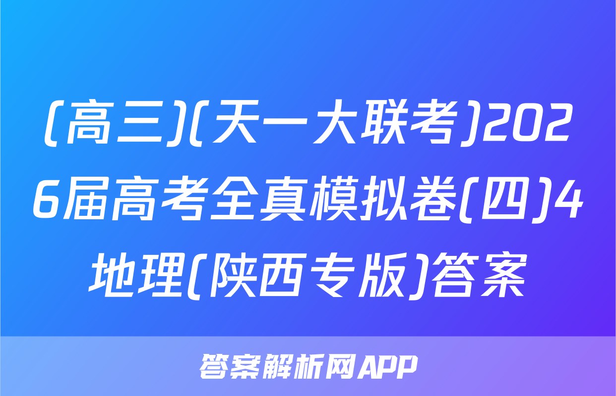 (高三)(天一大联考)2026届高考全真模拟卷(四)4地理(陕西专版)答案