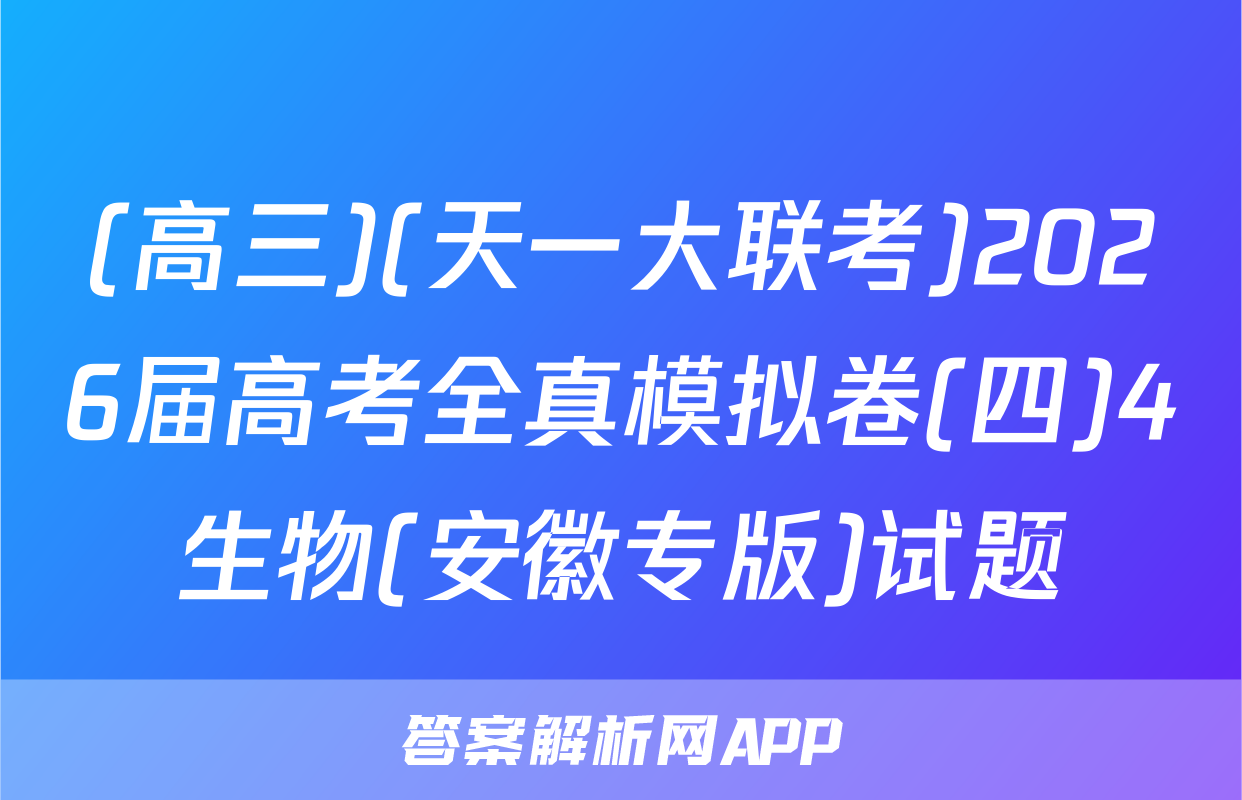 (高三)(天一大联考)2026届高考全真模拟卷(四)4生物(安徽专版)试题
