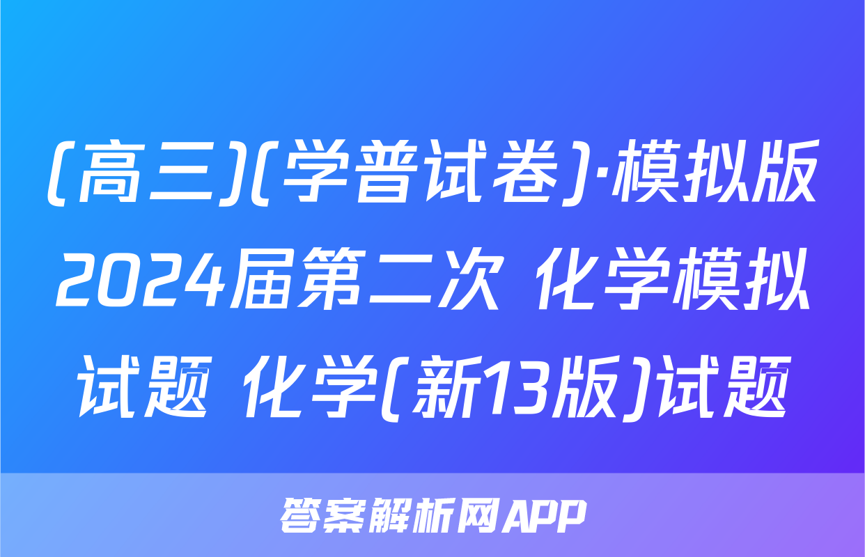 (高三)(学普试卷)·模拟版2024届第二次 化学模拟试题 化学(新13版)试题