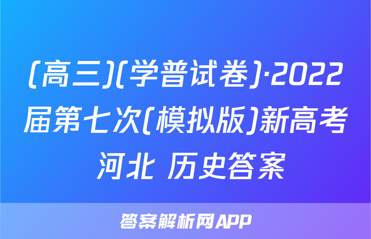 (高三)(学普试卷)·2022届第七次(模拟版)新高考 河北 历史答案