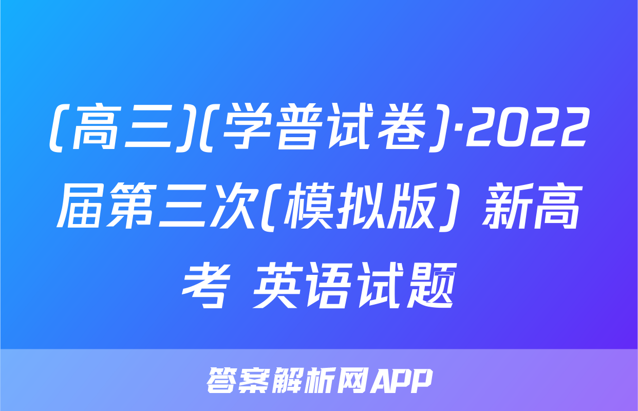 (高三)(学普试卷)·2022届第三次(模拟版) 新高考 英语试题