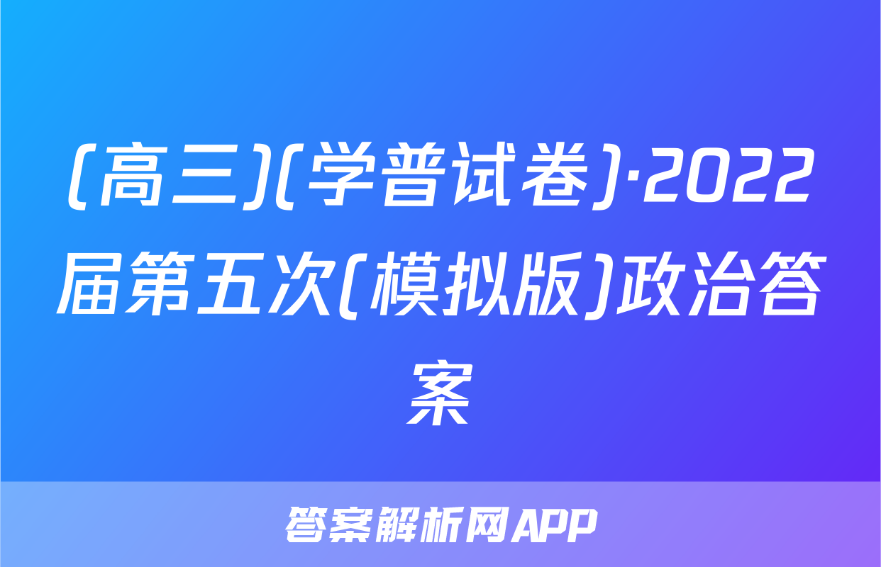 (高三)(学普试卷)·2022届第五次(模拟版)政治答案
