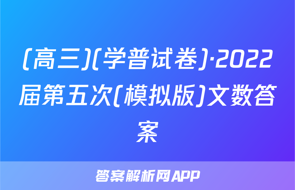 (高三)(学普试卷)·2022届第五次(模拟版)文数答案