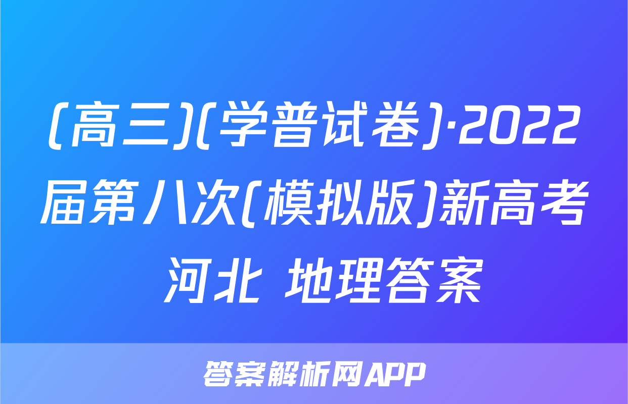 (高三)(学普试卷)·2022届第八次(模拟版)新高考 河北 地理答案