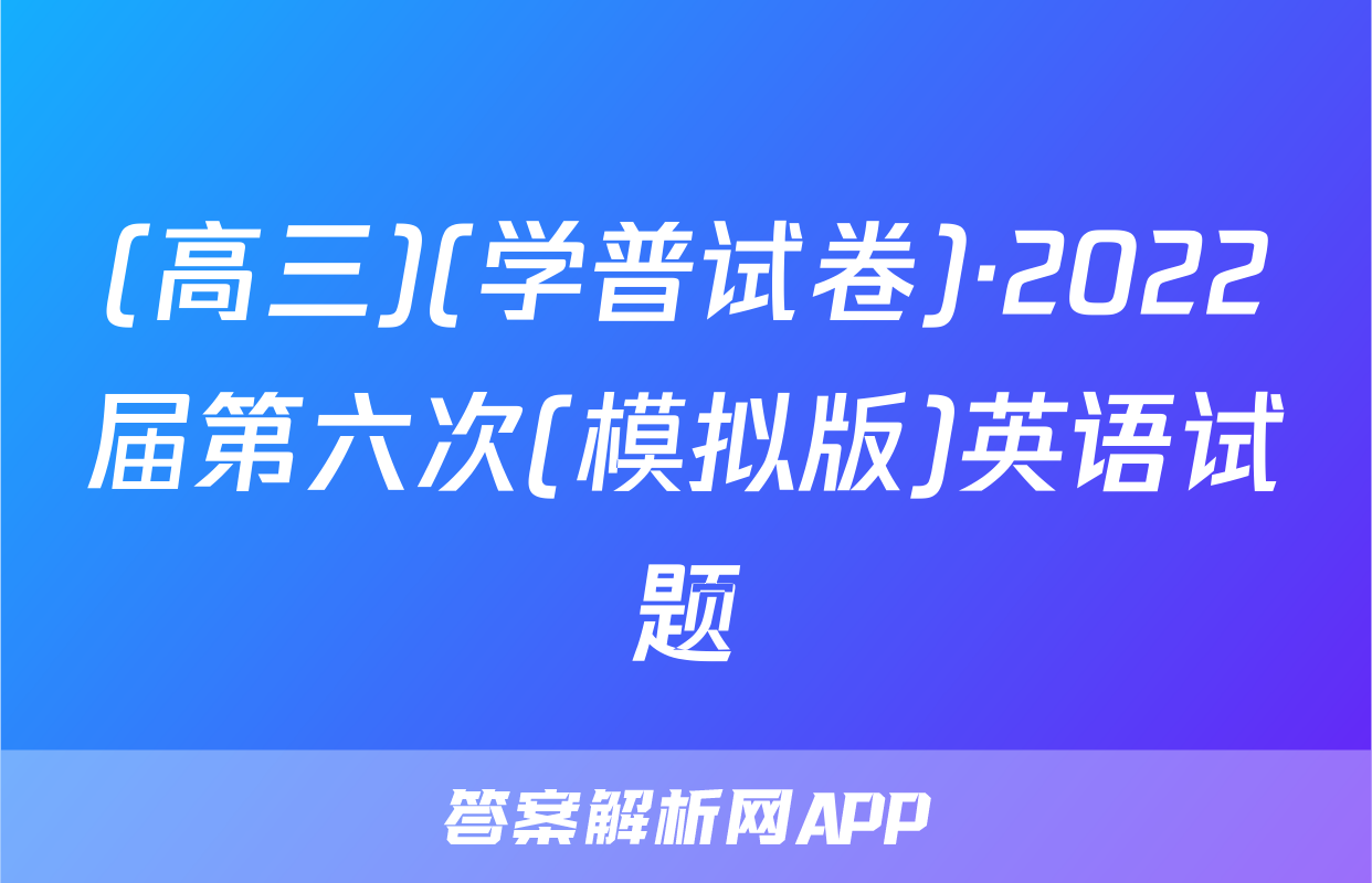 (高三)(学普试卷)·2022届第六次(模拟版)英语试题