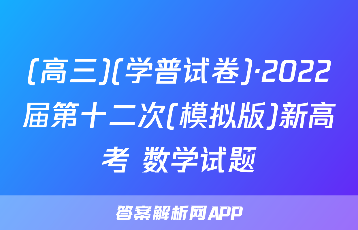 (高三)(学普试卷)·2022届第十二次(模拟版)新高考 数学试题