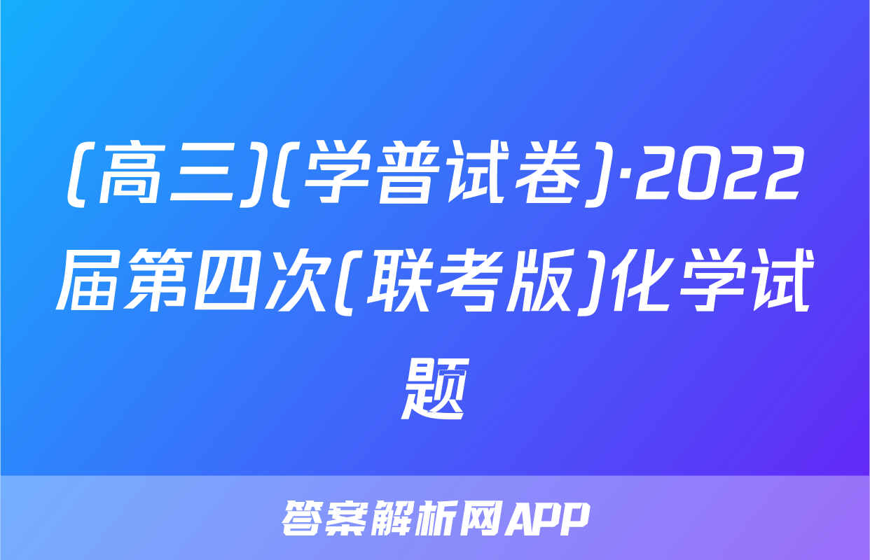 (高三)(学普试卷)·2022届第四次(联考版)化学试题