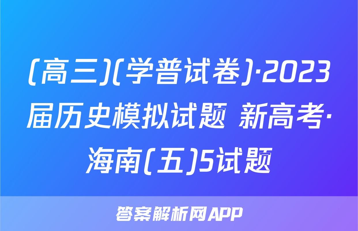(高三)(学普试卷)·2023届历史模拟试题 新高考·海南(五)5试题