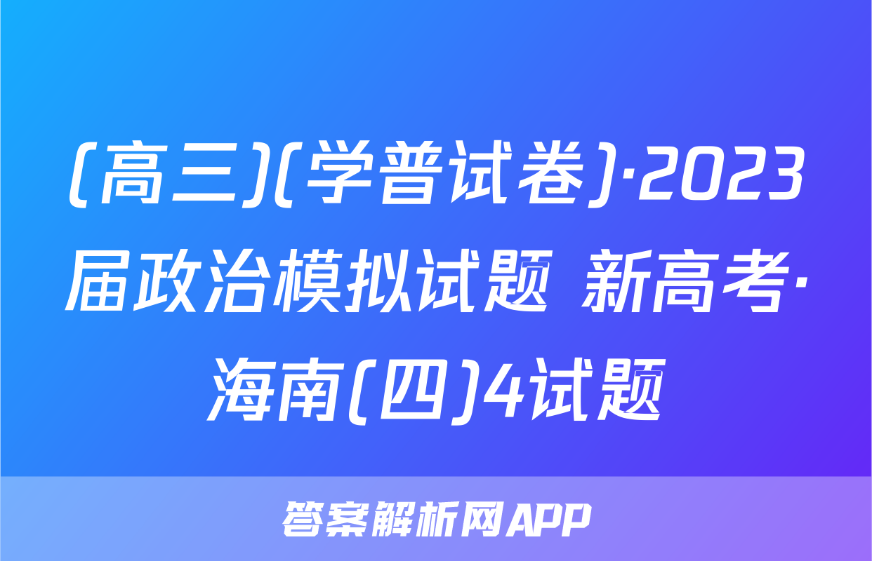 (高三)(学普试卷)·2023届政治模拟试题 新高考·海南(四)4试题