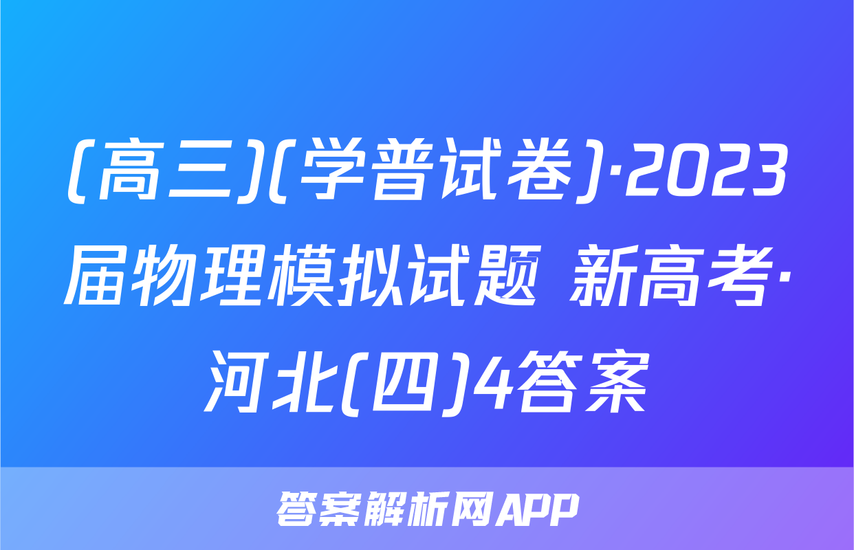 (高三)(学普试卷)·2023届物理模拟试题 新高考·河北(四)4答案