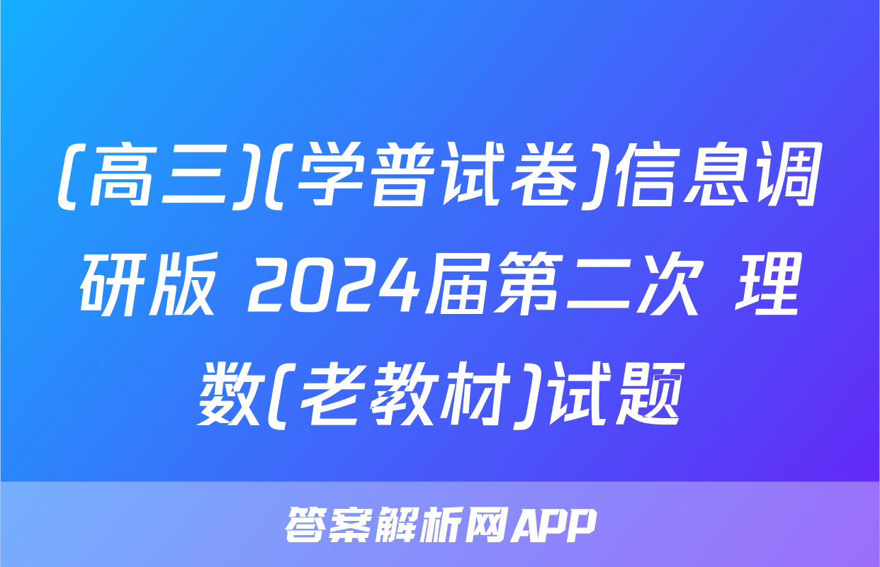 (高三)(学普试卷)信息调研版 2024届第二次 理数(老教材)试题