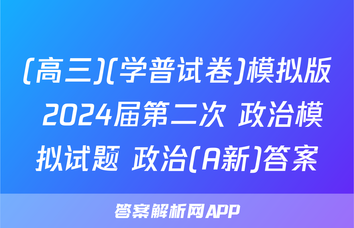(高三)(学普试卷)模拟版 2024届第二次 政治模拟试题 政治(A新)答案