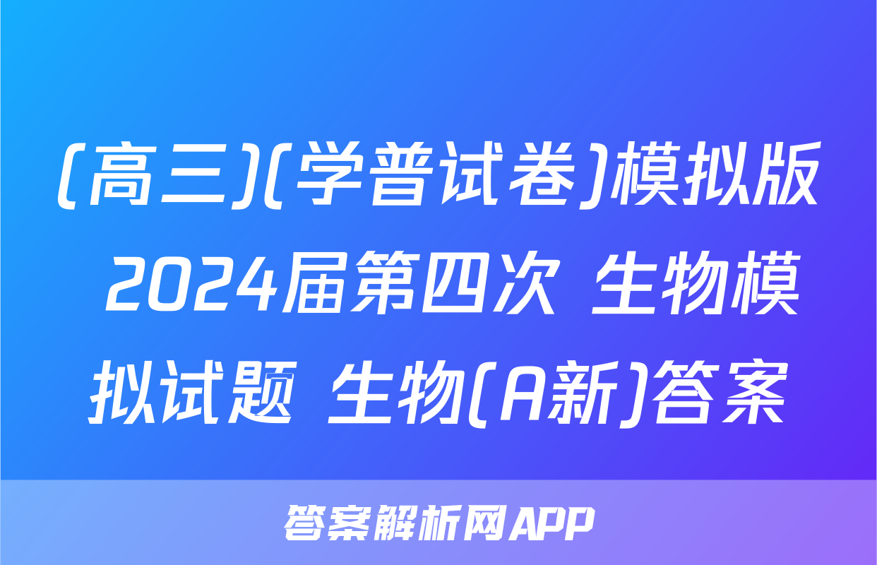 (高三)(学普试卷)模拟版 2024届第四次 生物模拟试题 生物(A新)答案