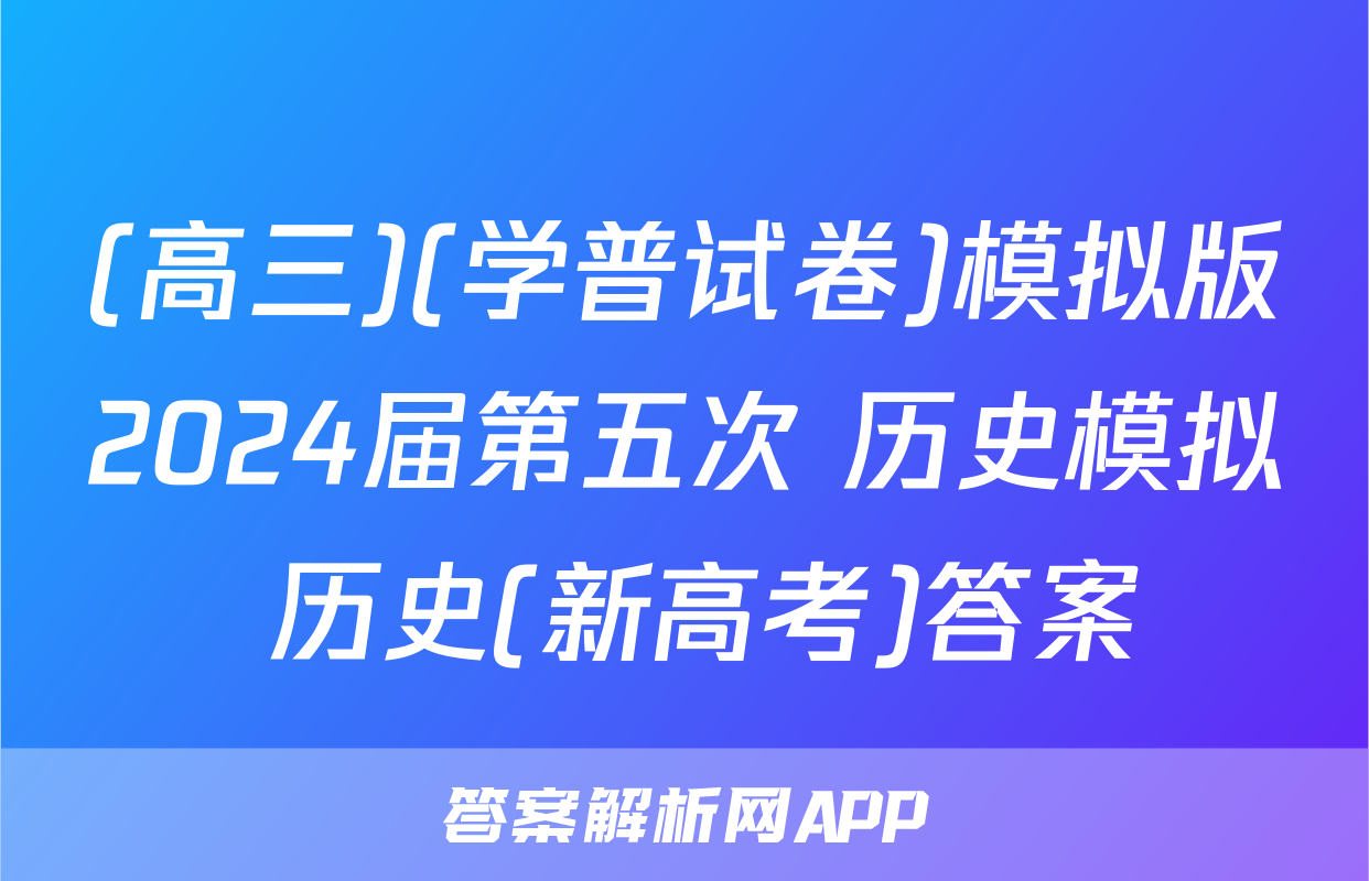(高三)(学普试卷)模拟版2024届第五次 历史模拟 历史(新高考)答案