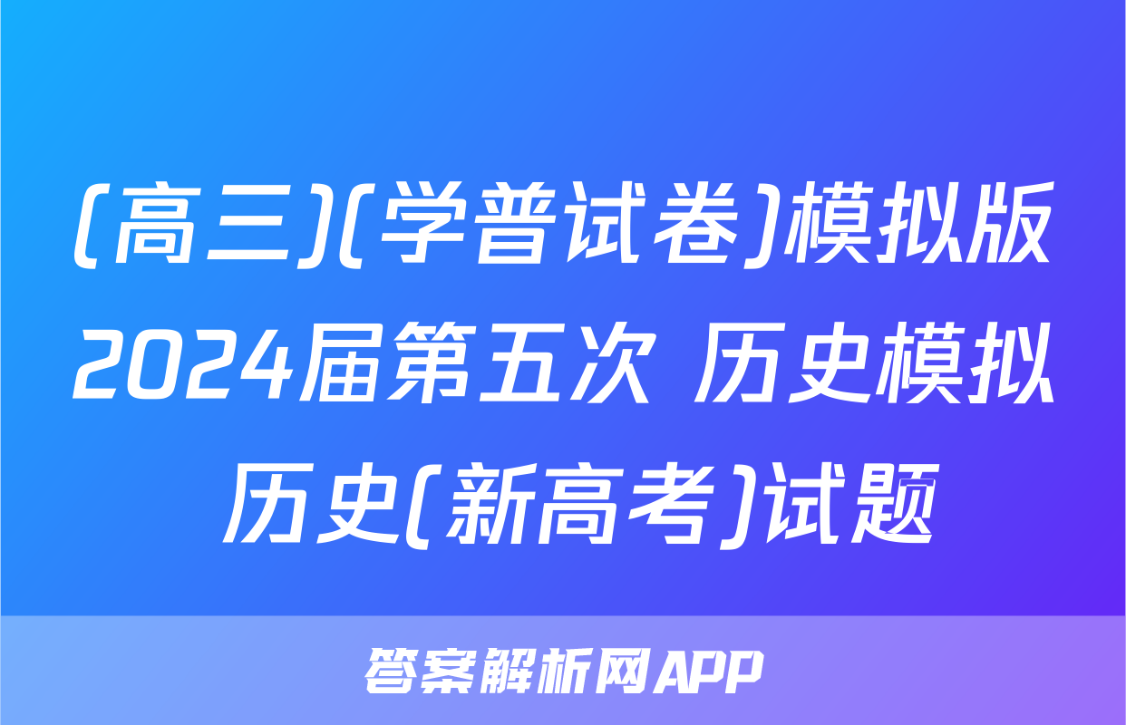 (高三)(学普试卷)模拟版2024届第五次 历史模拟 历史(新高考)试题