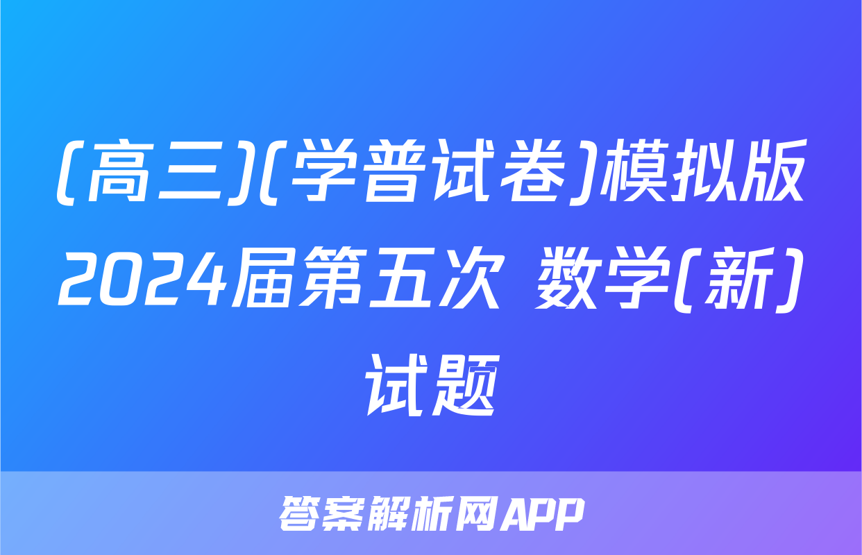 (高三)(学普试卷)模拟版2024届第五次 数学(新)试题