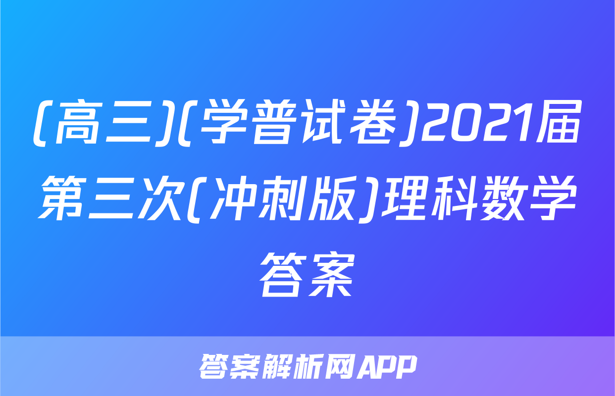 (高三)(学普试卷)2021届第三次(冲刺版)理科数学答案