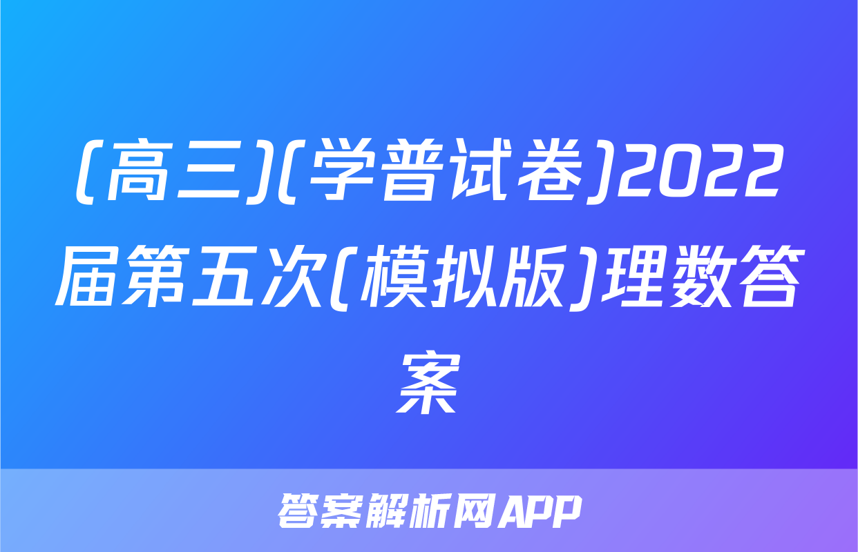 (高三)(学普试卷)2022届第五次(模拟版)理数答案