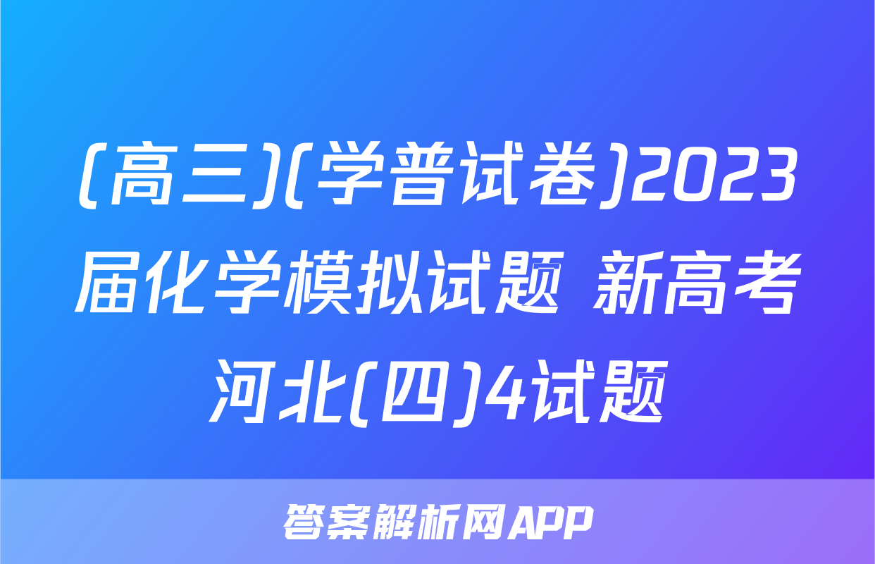 (高三)(学普试卷)2023届化学模拟试题 新高考河北(四)4试题