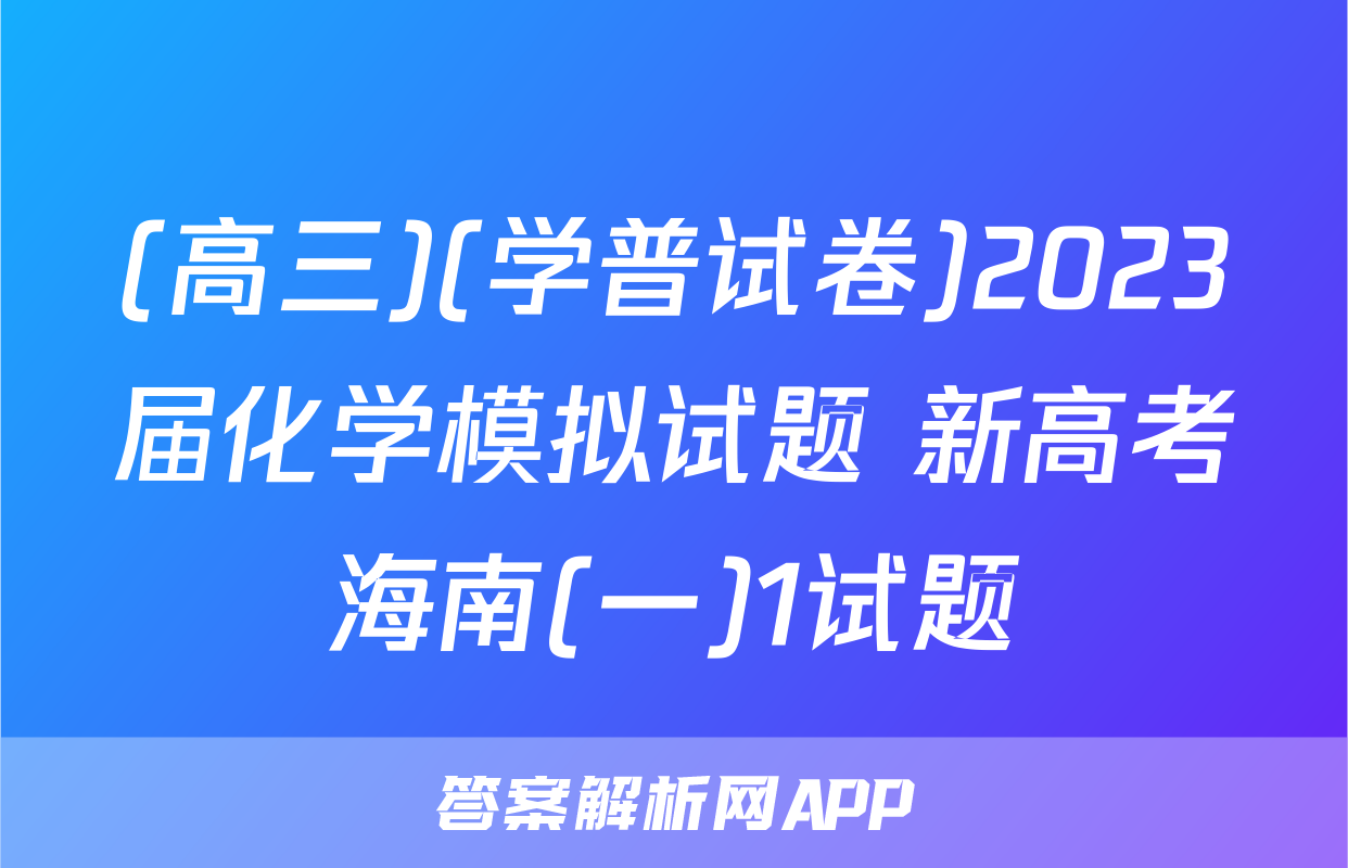 (高三)(学普试卷)2023届化学模拟试题 新高考海南(一)1试题