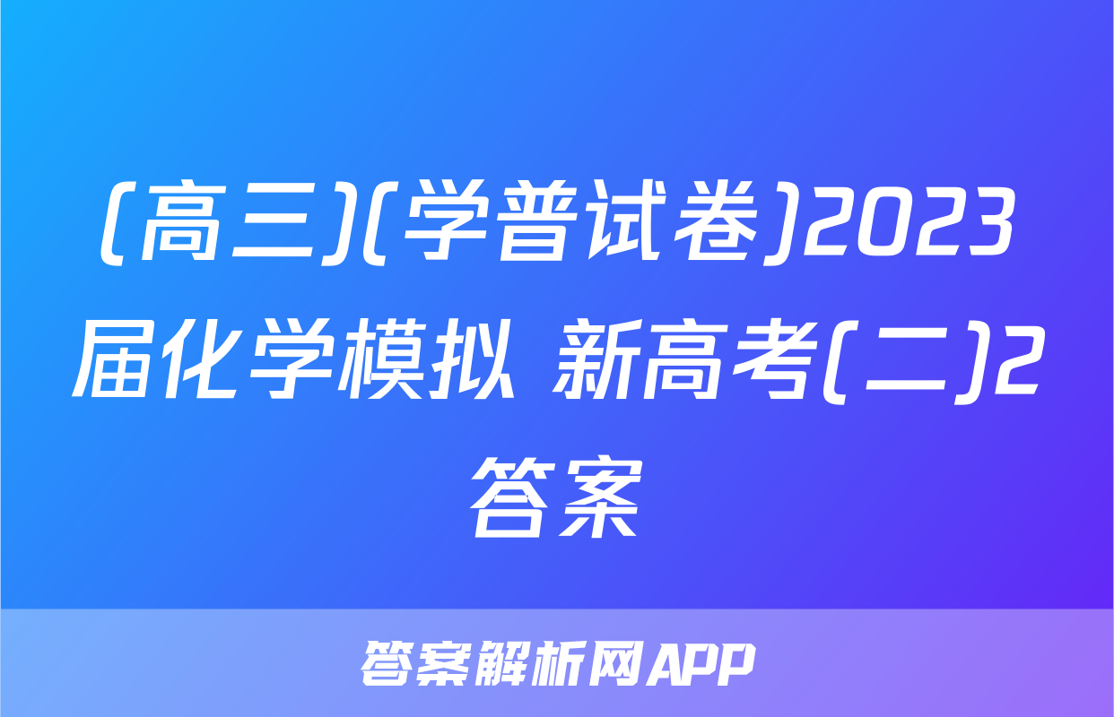 (高三)(学普试卷)2023届化学模拟 新高考(二)2答案