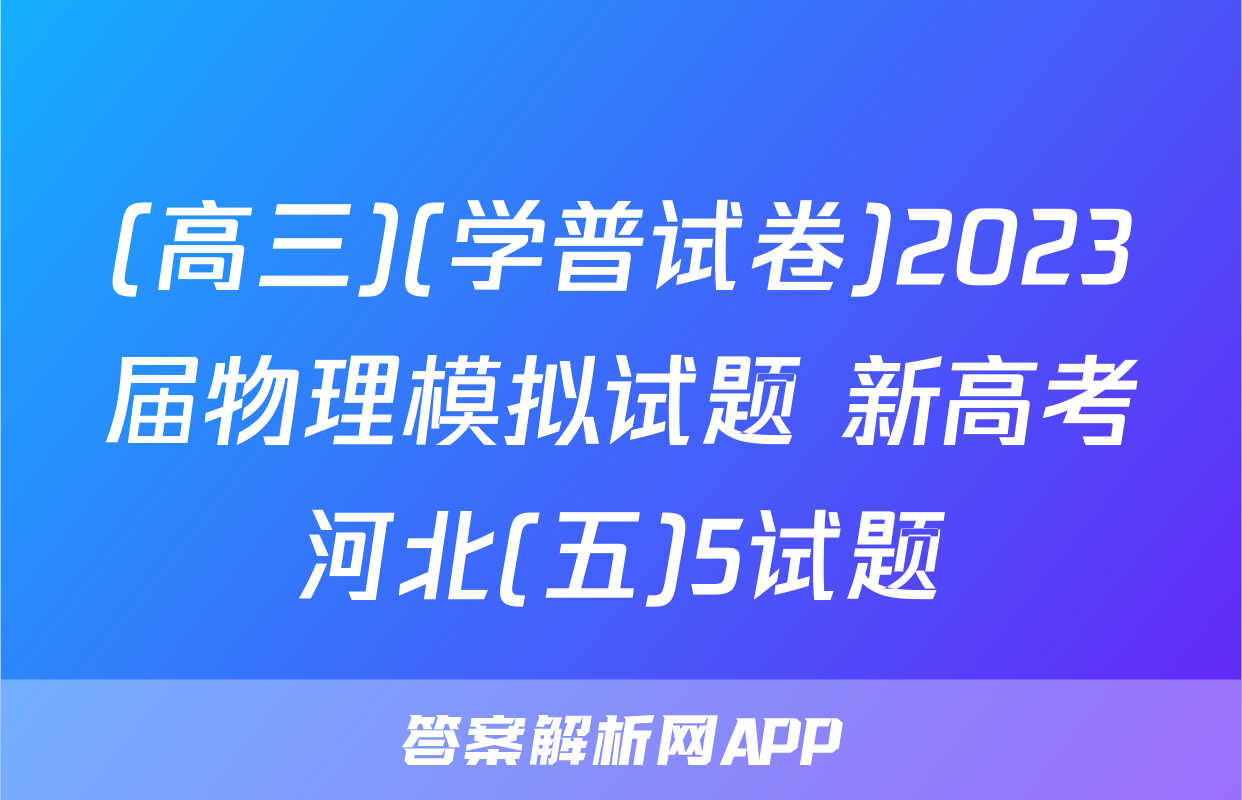 (高三)(学普试卷)2023届物理模拟试题 新高考河北(五)5试题