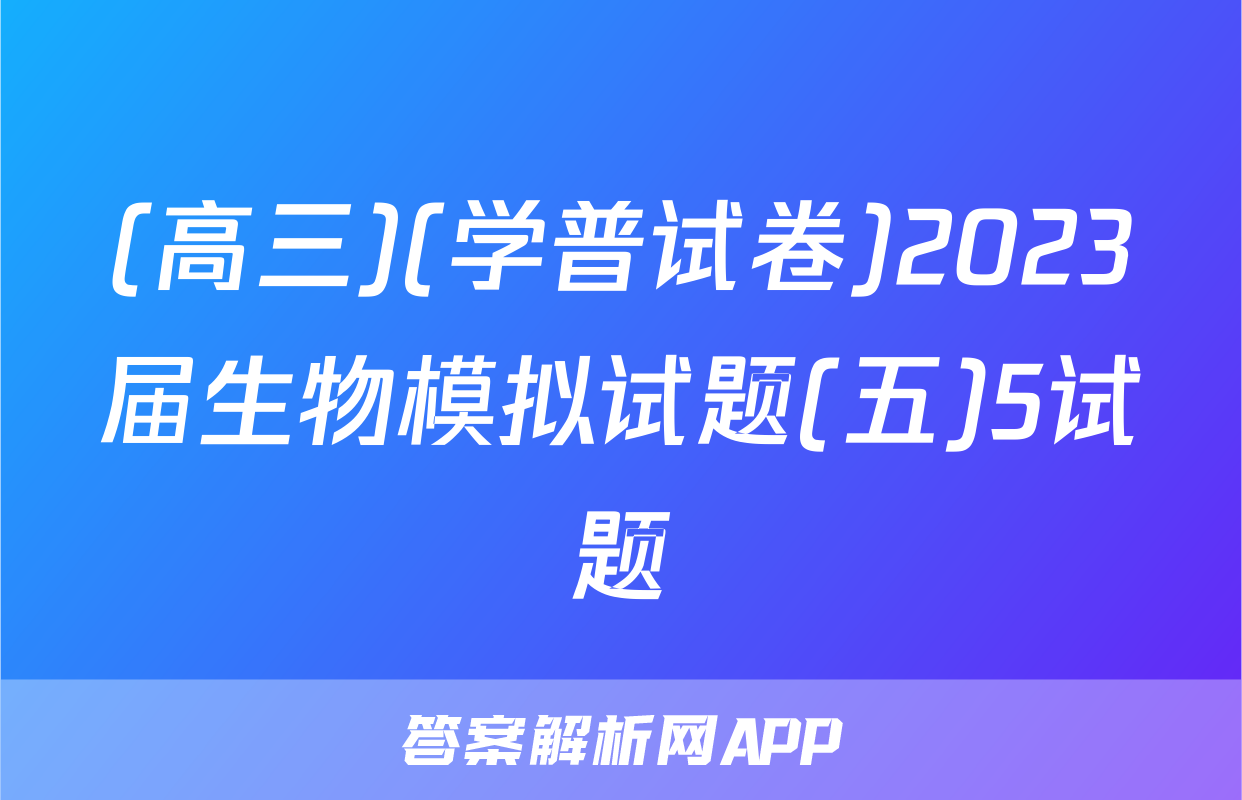 (高三)(学普试卷)2023届生物模拟试题(五)5试题