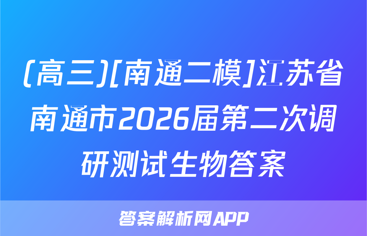 (高三)[南通二模]江苏省南通市2026届第二次调研测试生物答案