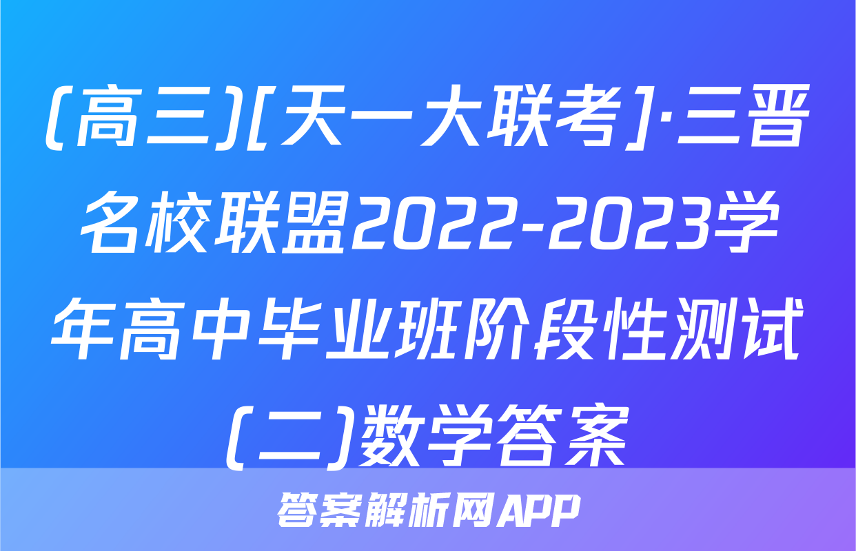 (高三)[天一大联考]·三晋名校联盟2022-2023学年高中毕业班阶段性测试(二)数学答案