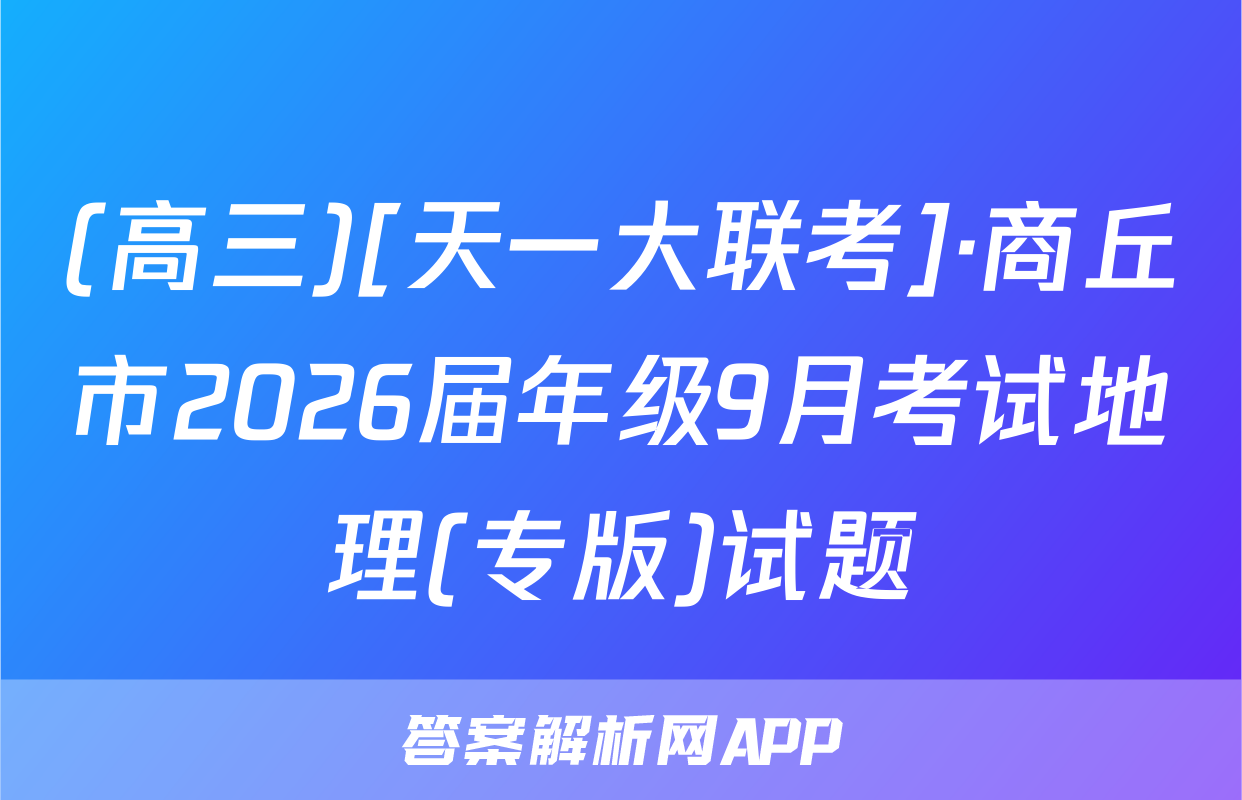 (高三)[天一大联考]·商丘市2026届年级9月考试地理(专版)试题