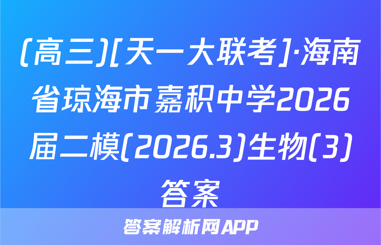 (高三)[天一大联考]·海南省琼海市嘉积中学2026届二模(2026.3)生物(3)答案