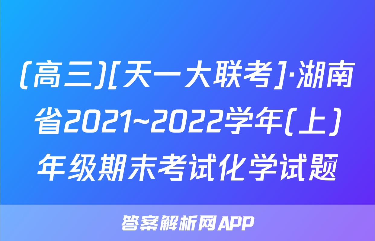 (高三)[天一大联考]·湖南省2021~2022学年(上)年级期末考试化学试题