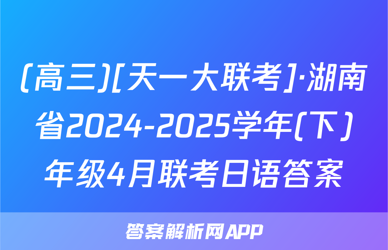 (高三)[天一大联考]·湖南省2024-2025学年(下)年级4月联考日语答案