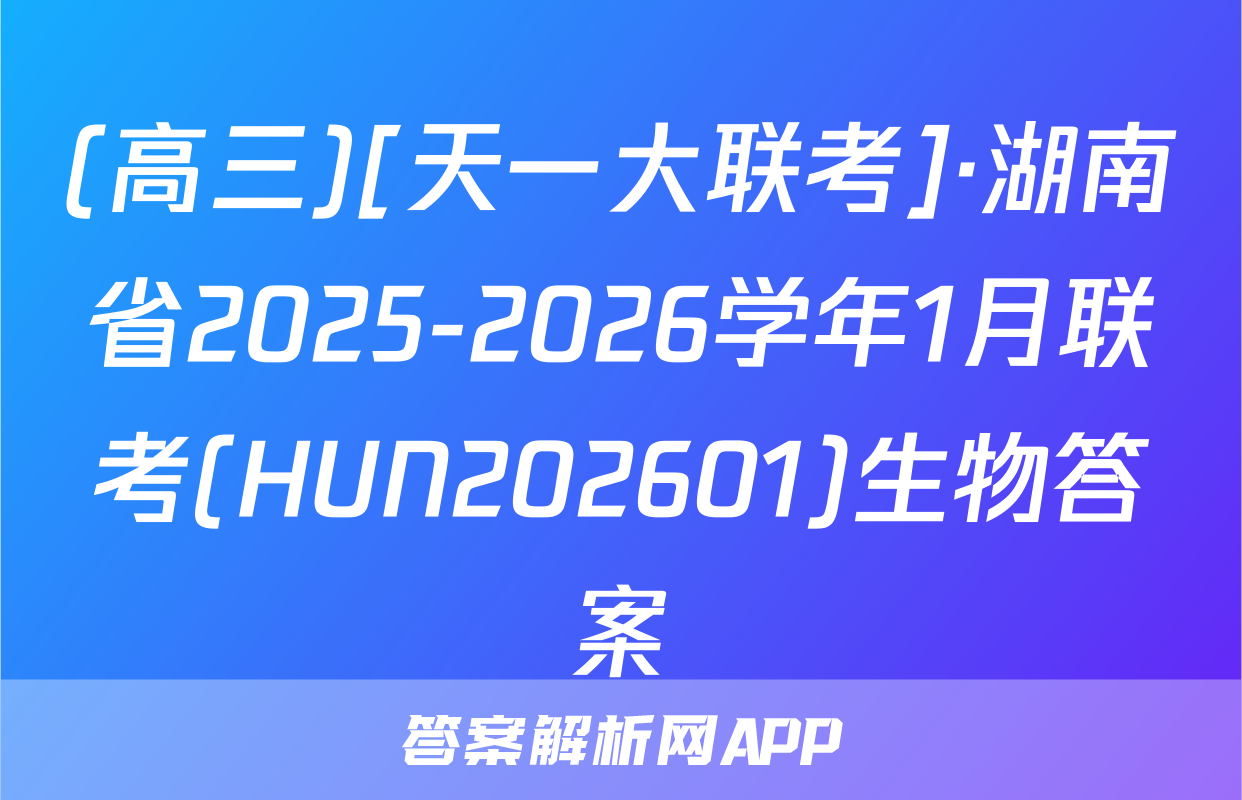 (高三)[天一大联考]·湖南省2025-2026学年1月联考(HUN202601)生物答案