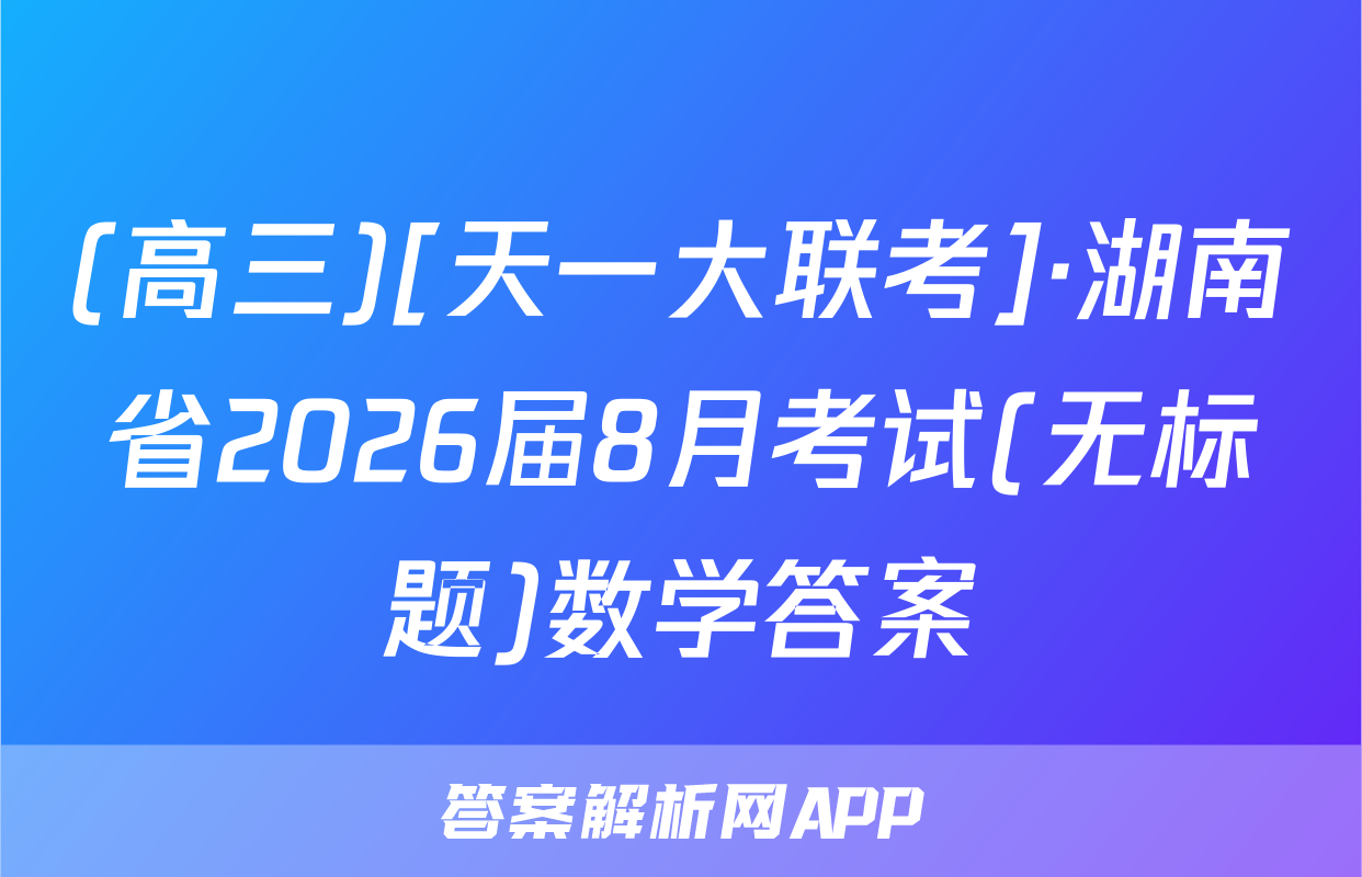 (高三)[天一大联考]·湖南省2026届8月考试(无标题)数学答案