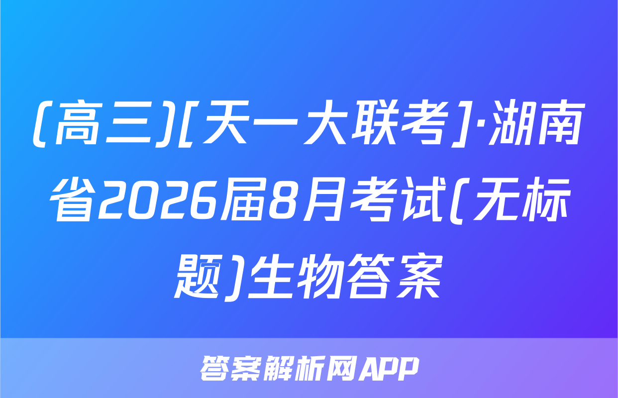 (高三)[天一大联考]·湖南省2026届8月考试(无标题)生物答案