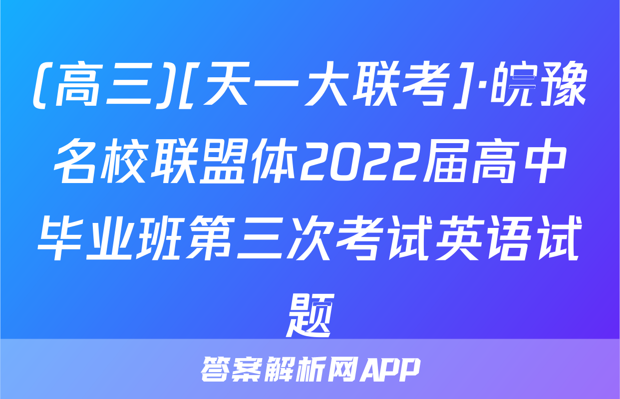 (高三)[天一大联考]·皖豫名校联盟体2022届高中毕业班第三次考试英语试题