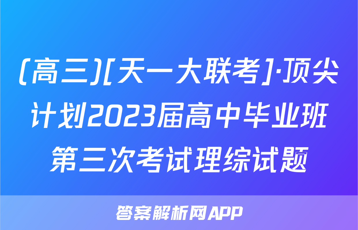(高三)[天一大联考]·顶尖计划2023届高中毕业班第三次考试理综试题