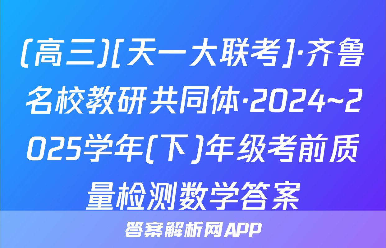 (高三)[天一大联考]·齐鲁名校教研共同体·2024~2025学年(下)年级考前质量检测数学答案