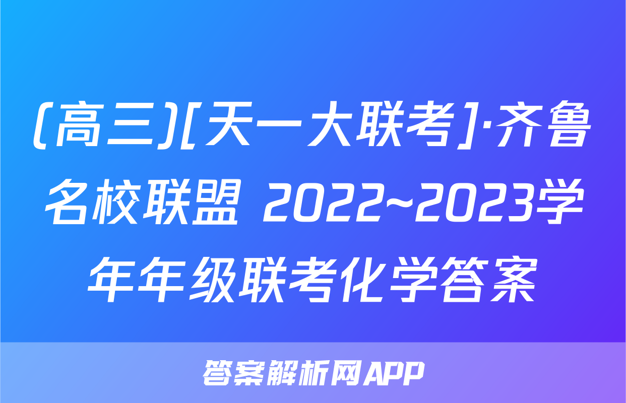 (高三)[天一大联考]·齐鲁名校联盟 2022~2023学年年级联考化学答案