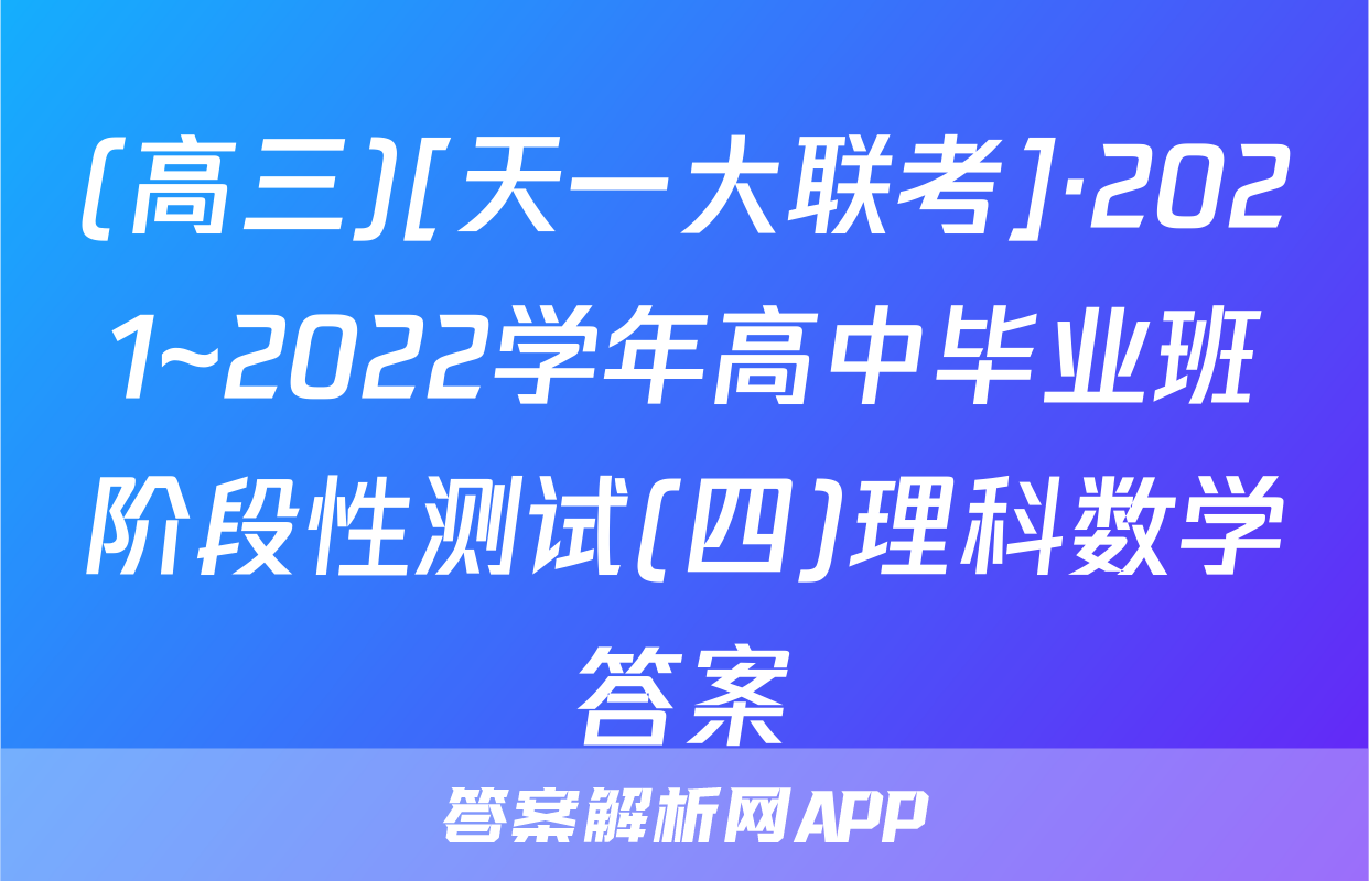 (高三)[天一大联考]·2021~2022学年高中毕业班阶段性测试(四)理科数学答案
