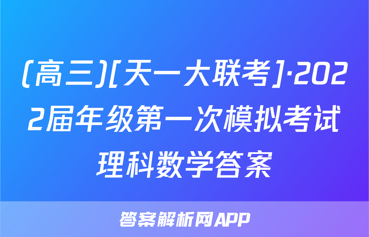 (高三)[天一大联考]·2022届年级第一次模拟考试理科数学答案
