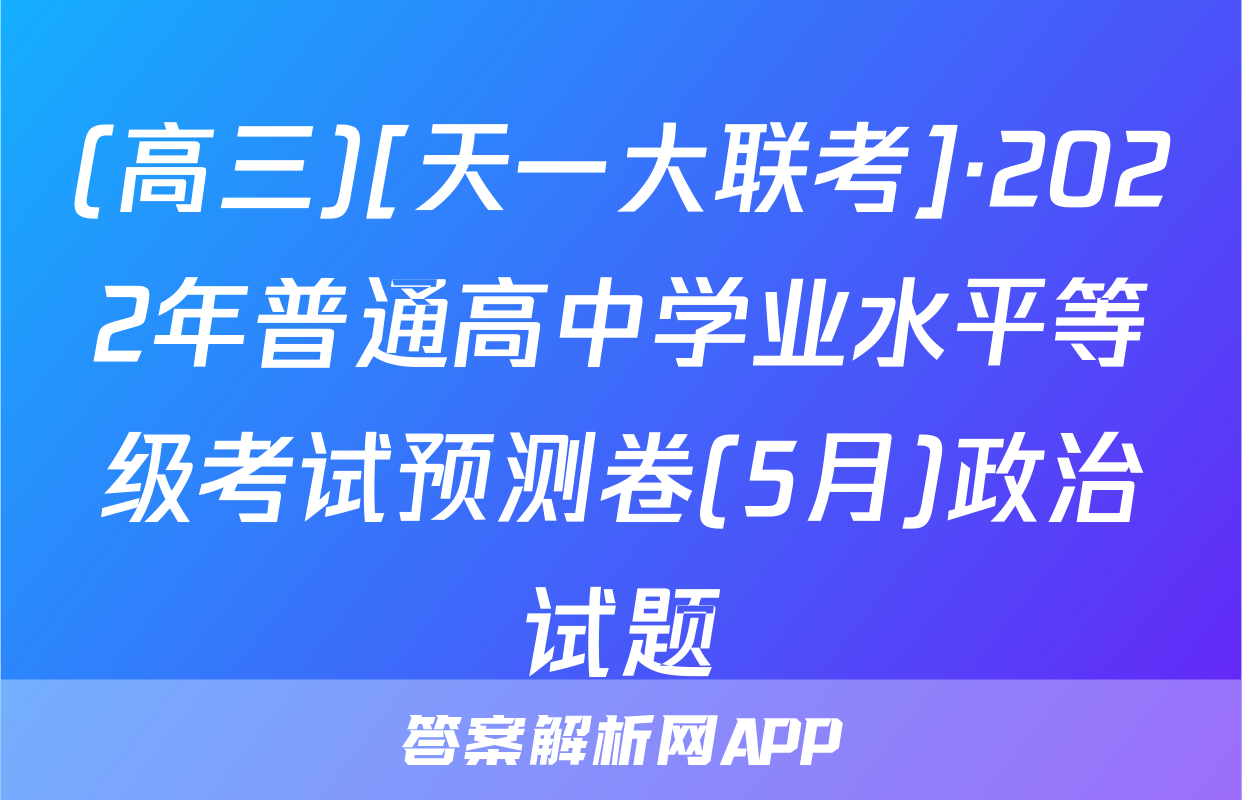 (高三)[天一大联考]·2022年普通高中学业水平等级考试预测卷(5月)政治试题