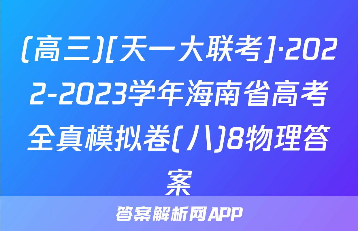 (高三)[天一大联考]·2022-2023学年海南省高考全真模拟卷(八)8物理答案