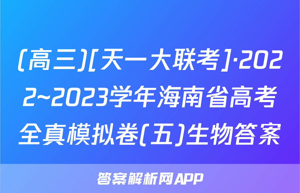 (高三)[天一大联考]·2022~2023学年海南省高考全真模拟卷(五)生物答案